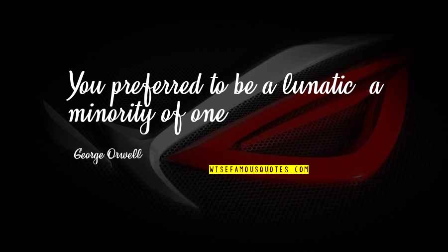 Minority's Quotes By George Orwell: You preferred to be a lunatic, a minority