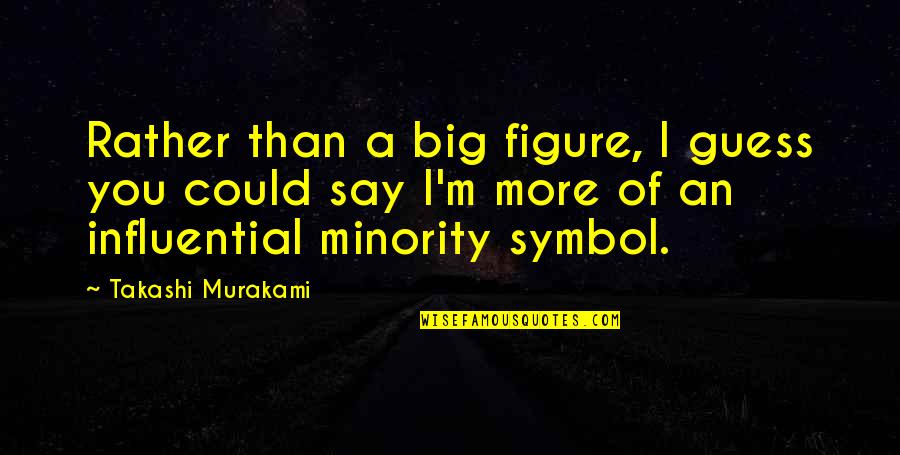 Minority's Quotes By Takashi Murakami: Rather than a big figure, I guess you