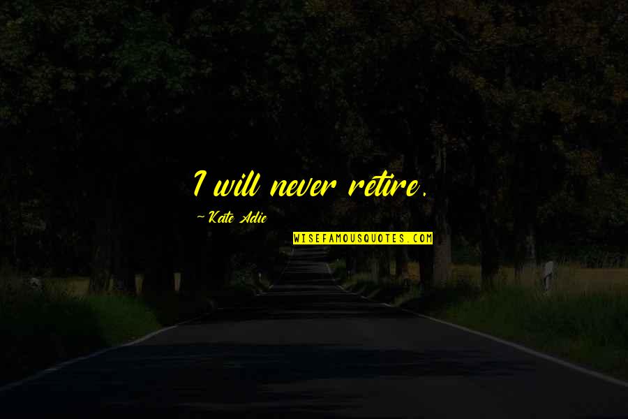 Minot Judson Savage Quotes By Kate Adie: I will never retire. Minot Judson Savage Quotes By Kate Adie: I will never retire.