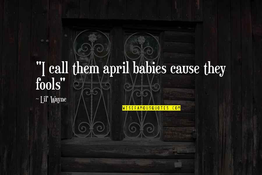 Minouche Kaftel Quotes By Lil' Wayne: "I call them april babies cause they fools"