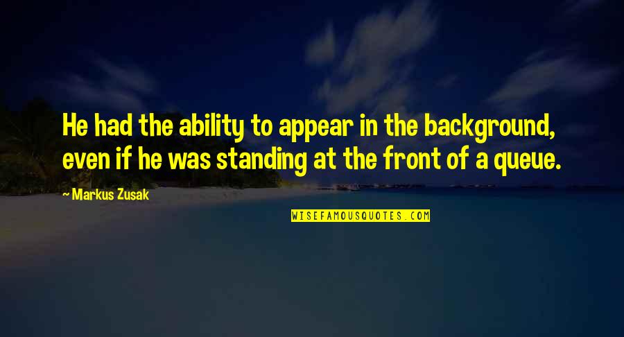 Minouche Smit Quotes By Markus Zusak: He had the ability to appear in the Minouche Smit Quotes By Markus Zusak: He had the ability to appear in the