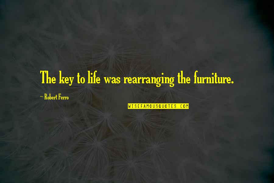 Minoux Stamps Quotes By Robert Ferro: The key to life was rearranging the furniture. Minoux Stamps Quotes By Robert Ferro: The key to life was rearranging the furniture.