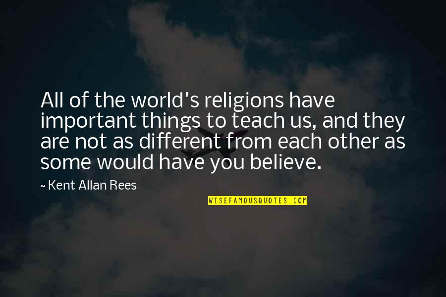 Minowaman Quotes By Kent Allan Rees: All of the world's religions have important things Minowaman Quotes By Kent Allan Rees: All of the world's religions have important things