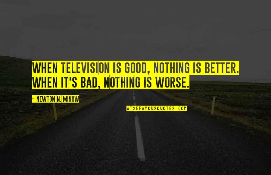 Minow's Quotes By Newton N. Minow: When television is good, nothing is better. When