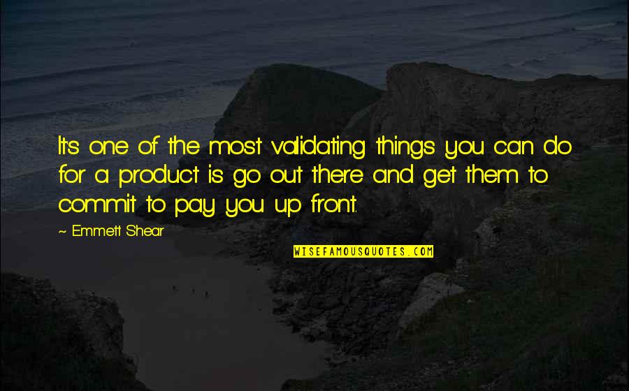 Minoza Shkodra Quotes By Emmett Shear: It's one of the most validating things you Minoza Shkodra Quotes By Emmett Shear: It's one of the most validating things you