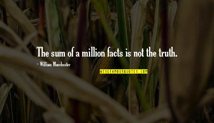 Minquell Lembrick Quotes By William Manchester: The sum of a million facts is not Minquell Lembrick Quotes By William Manchester: The sum of a million facts is not
