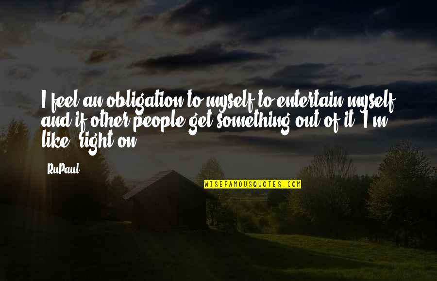 Minsan Ang Quotes By RuPaul: I feel an obligation to myself to entertain Minsan Ang Quotes By RuPaul: I feel an obligation to myself to entertain