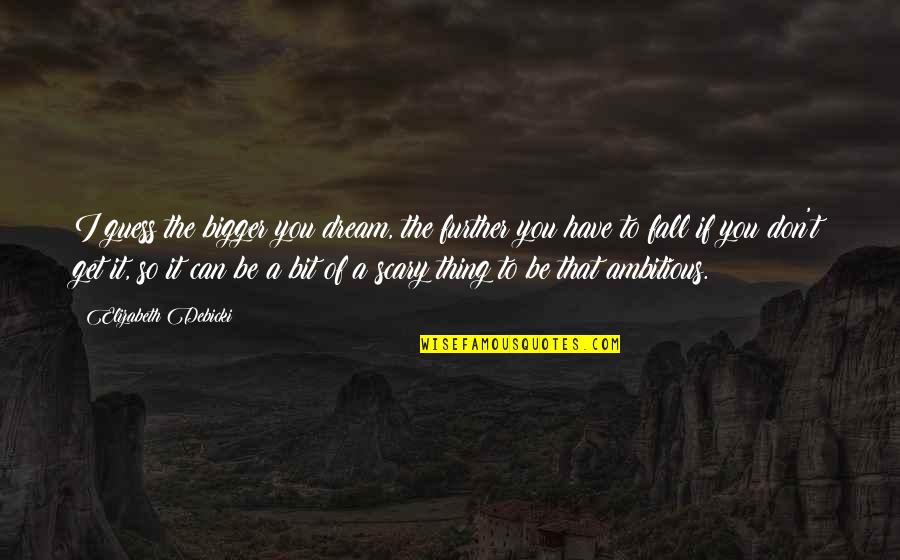 Minsan Sa Buhay Ng Tao Quotes By Elizabeth Debicki: I guess the bigger you dream, the further
