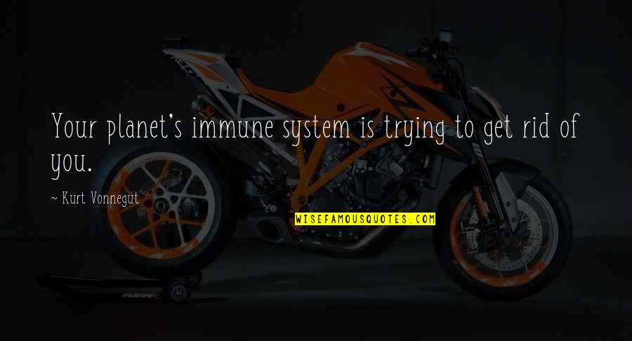 Minsan Trending Quotes By Kurt Vonnegut: Your planet's immune system is trying to get Minsan Trending Quotes By Kurt Vonnegut: Your planet's immune system is trying to get