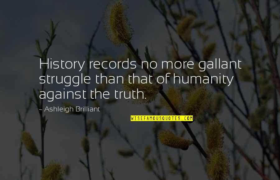 Minshan Quotes By Ashleigh Brilliant: History records no more gallant struggle than that Minshan Quotes By Ashleigh Brilliant: History records no more gallant struggle than that