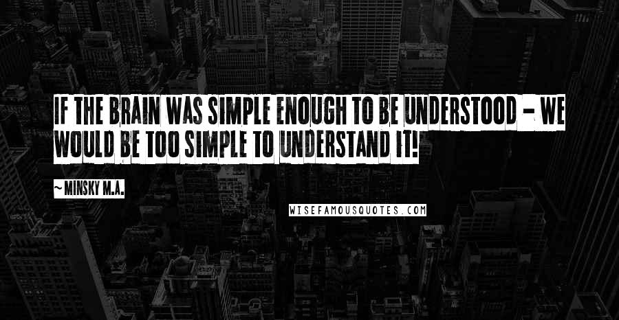 Minsky M.A. quotes: If the brain was simple enough to be understood - we would be too simple to understand it!