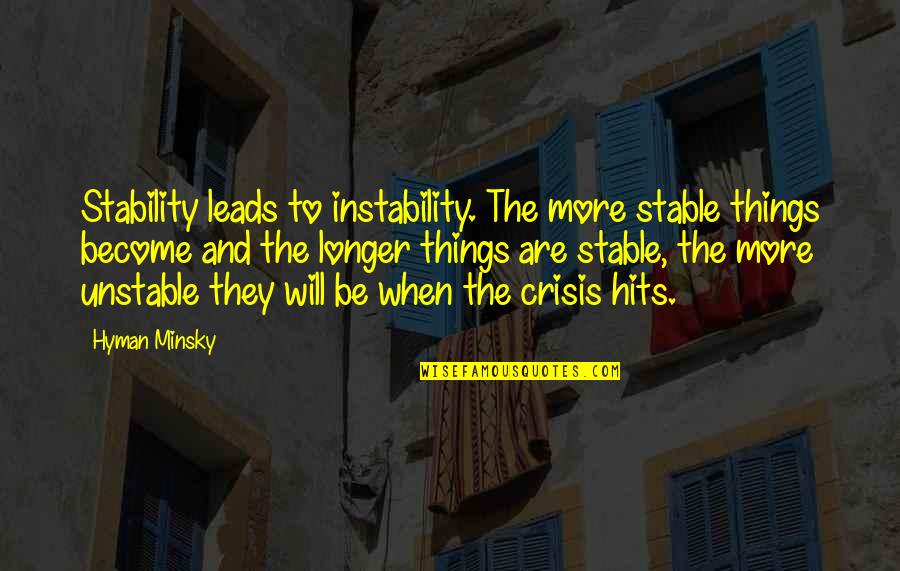Minsky's Quotes By Hyman Minsky: Stability leads to instability. The more stable things