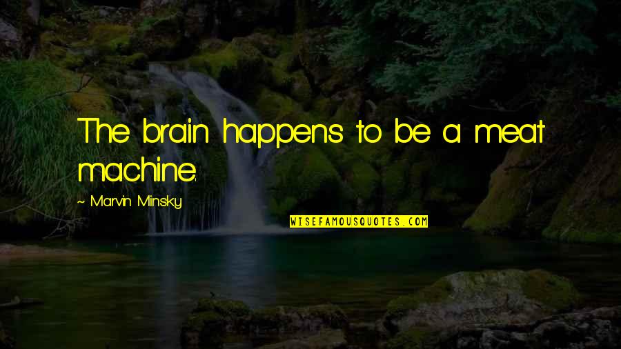 Minsky's Quotes By Marvin Minsky: The brain happens to be a meat machine.