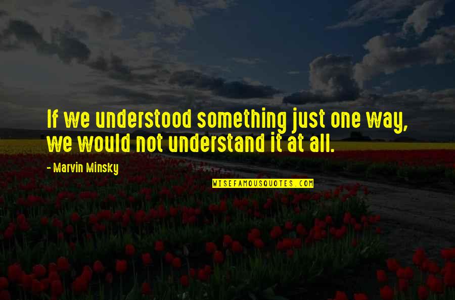 Minsky's Quotes By Marvin Minsky: If we understood something just one way, we