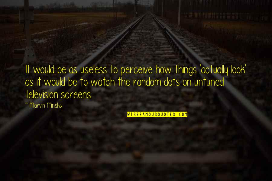 Minsky's Quotes By Marvin Minsky: It would be as useless to perceive how
