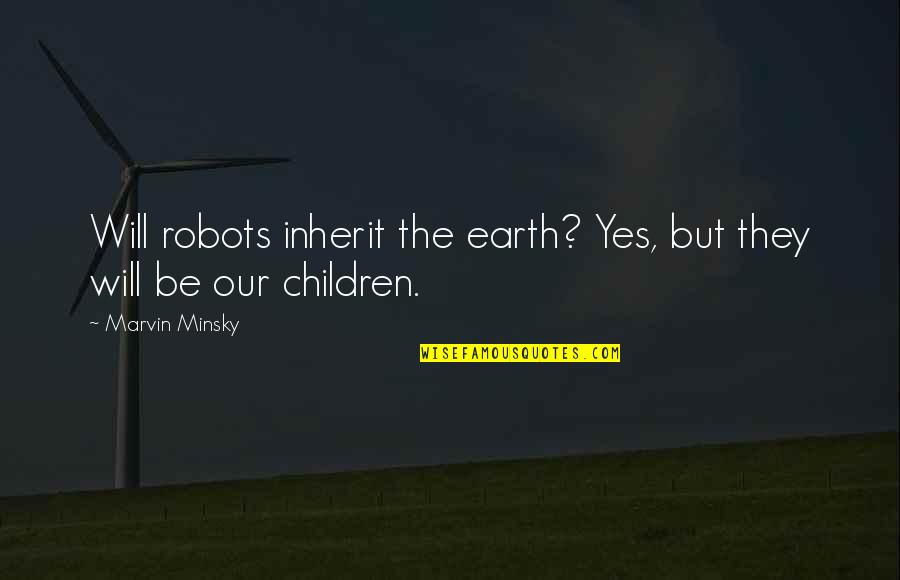 Minsky's Quotes By Marvin Minsky: Will robots inherit the earth? Yes, but they