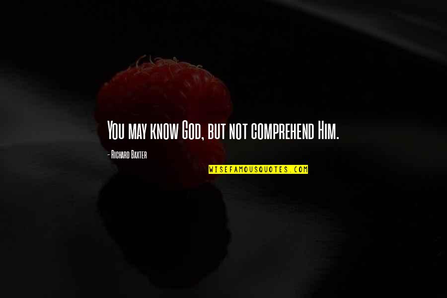 Minstead Quotes By Richard Baxter: You may know God, but not comprehend Him.