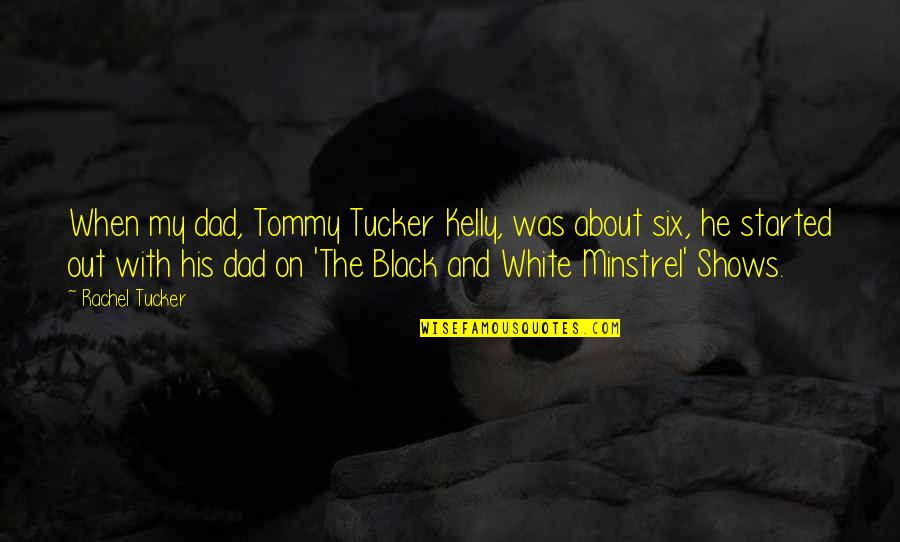 Minstrel Shows Quotes By Rachel Tucker: When my dad, Tommy Tucker Kelly, was about