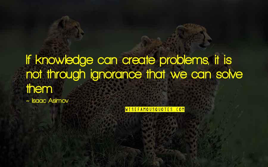 Mintai Kim Quotes By Isaac Asimov: If knowledge can create problems, it is not Mintai Kim Quotes By Isaac Asimov: If knowledge can create problems, it is not