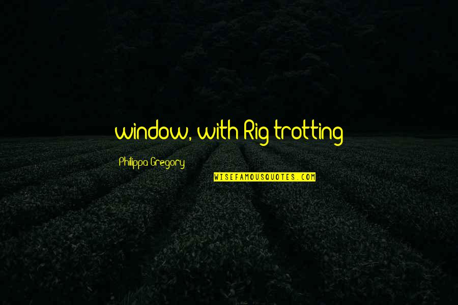 Mintalah Ketoklah Quotes By Philippa Gregory: window, with Rig trotting