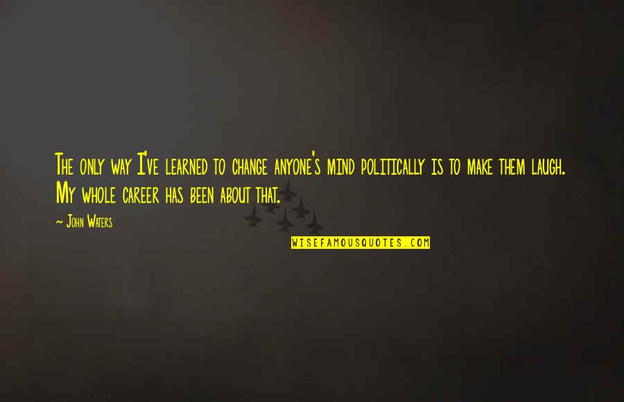 Mintiendo In English Quotes By John Waters: The only way I've learned to change anyone's