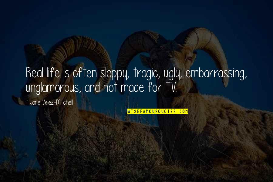 Mintjens Intense Quotes By Jane Velez-Mitchell: Real life is often sloppy, tragic, ugly, embarrassing, Mintjens Intense Quotes By Jane Velez-Mitchell: Real life is often sloppy, tragic, ugly, embarrassing,