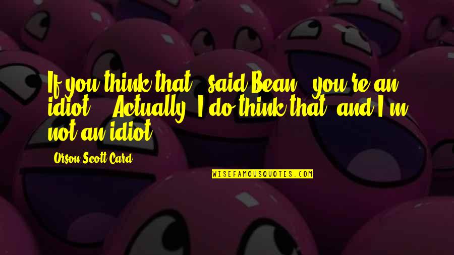Minto Quotes By Orson Scott Card: If you think that," said Bean, "you're an