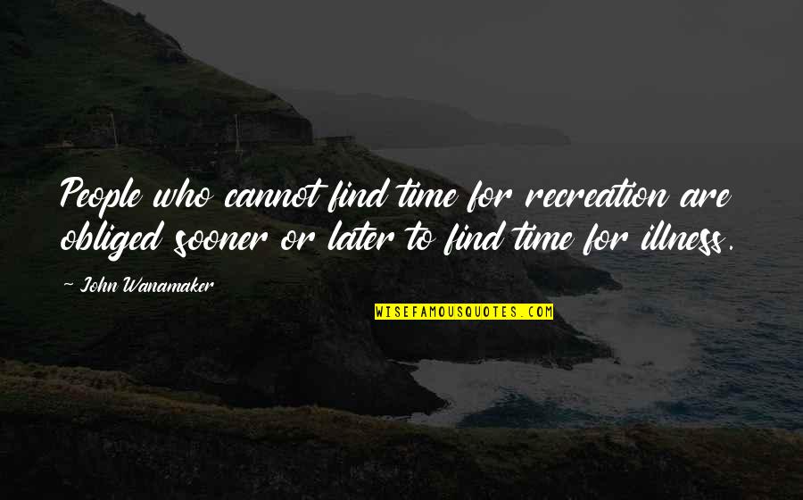 Mintons Obituaries Quotes By John Wanamaker: People who cannot find time for recreation are