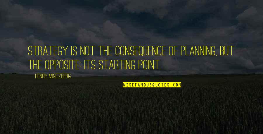 Mintzberg Quotes By Henry Mintzberg: Strategy is not the consequence of planning, but