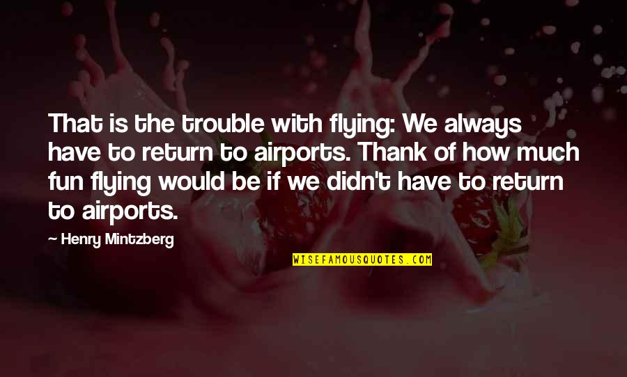 Mintzberg Quotes By Henry Mintzberg: That is the trouble with flying: We always
