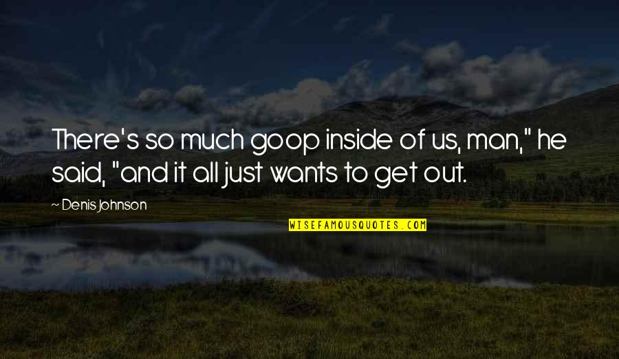 Minuciosidad En Quotes By Denis Johnson: There's so much goop inside of us, man,"