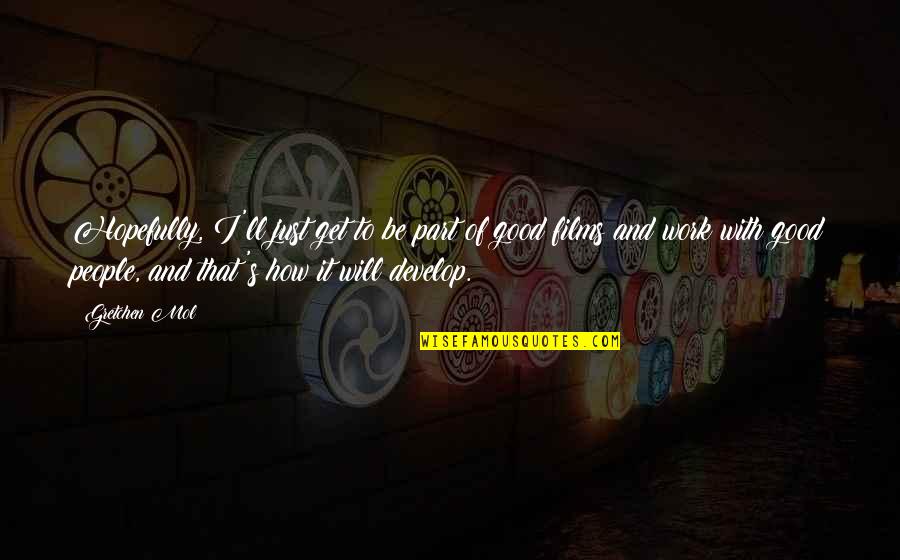 Minunata Lume Quotes By Gretchen Mol: Hopefully, I'll just get to be part of Minunata Lume Quotes By Gretchen Mol: Hopefully, I'll just get to be part of