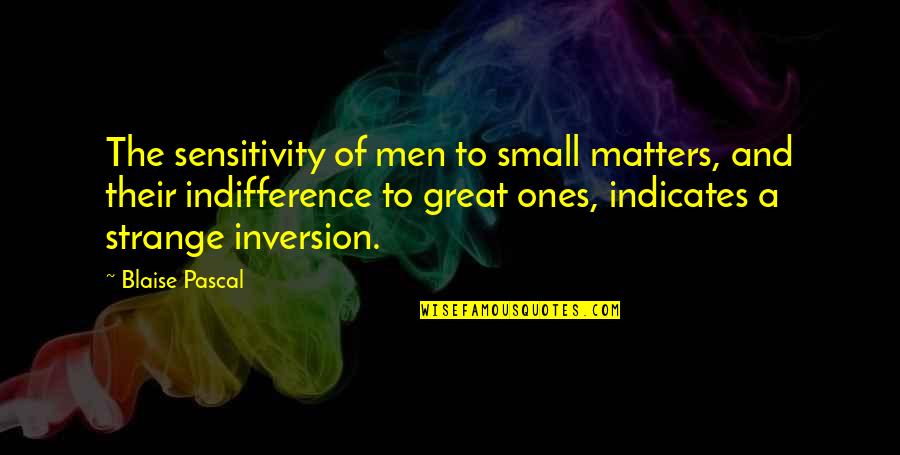 Minunata Quotes By Blaise Pascal: The sensitivity of men to small matters, and