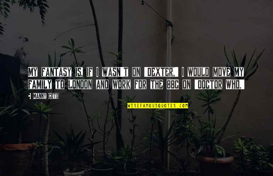 Minunile Facute Quotes By Manny Coto: My fantasy is, if I wasn't on 'Dexter,' Minunile Facute Quotes By Manny Coto: My fantasy is, if I wasn't on 'Dexter,'