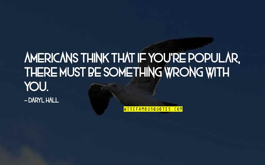 Minus Cal Quotes By Daryl Hall: Americans think that if you're popular, there must