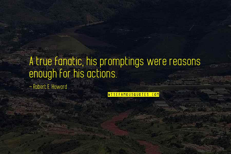Minus Temperatures Quotes By Robert E. Howard: A true fanatic, his promptings were reasons enough Minus Temperatures Quotes By Robert E. Howard: A true fanatic, his promptings were reasons enough