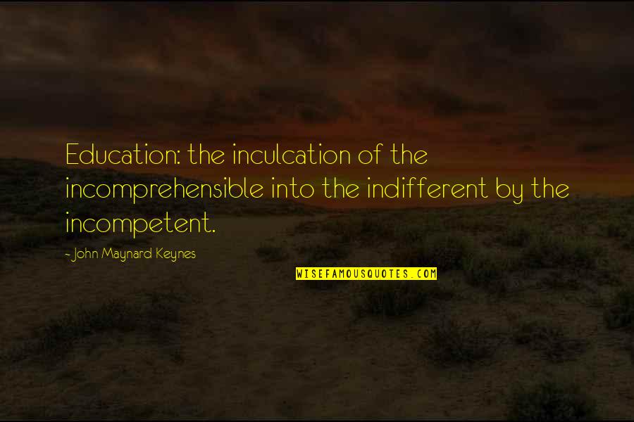 Minus The Guilt Quotes By John Maynard Keynes: Education: the inculcation of the incomprehensible into the