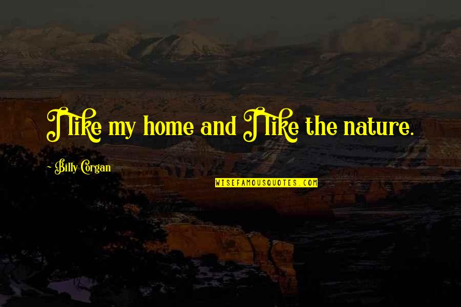 Minuscula Y Quotes By Billy Corgan: I like my home and I like the Minuscula Y Quotes By Billy Corgan: I like my home and I like the
