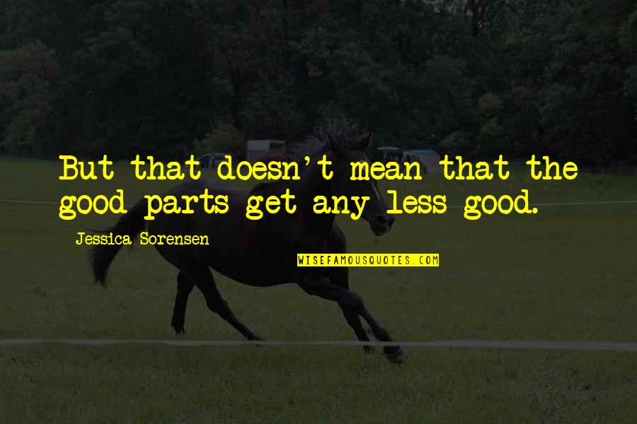 Minuscule Amount Quotes By Jessica Sorensen: But that doesn't mean that the good parts