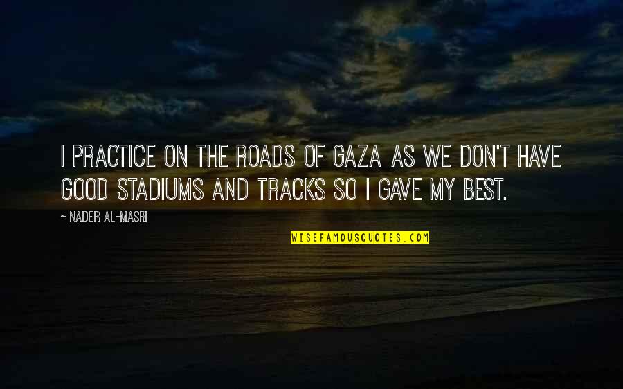 Minusculetale Quotes By Nader Al-Masri: I practice on the roads of Gaza as Minusculetale Quotes By Nader Al-Masri: I practice on the roads of Gaza as