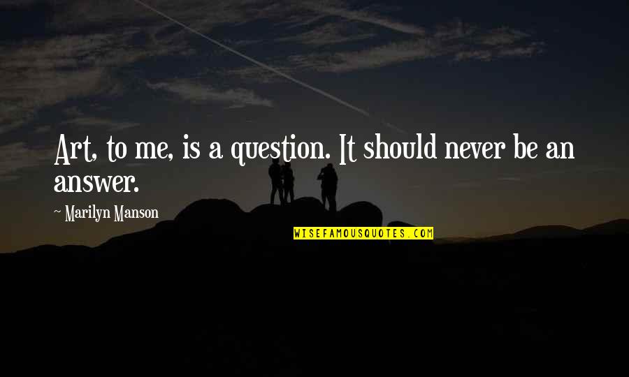 Minuses Gold Quotes By Marilyn Manson: Art, to me, is a question. It should Minuses Gold Quotes By Marilyn Manson: Art, to me, is a question. It should