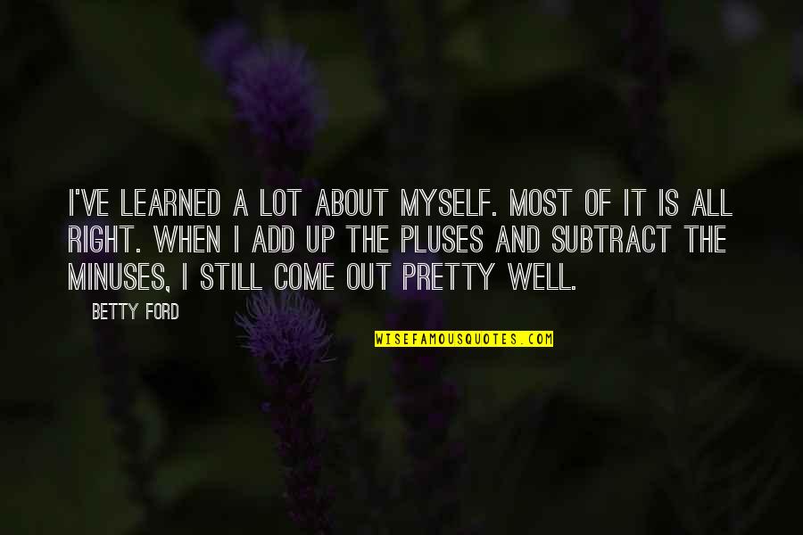 Minuses Quotes By Betty Ford: I've learned a lot about myself. Most of