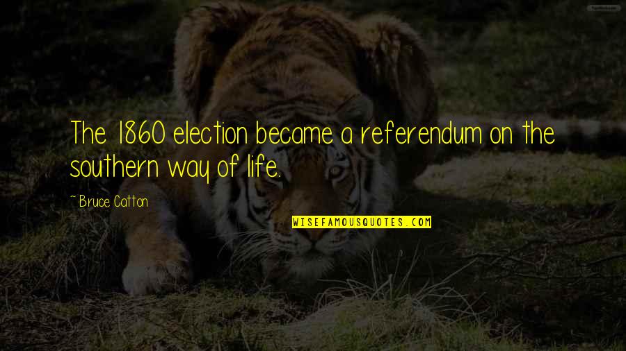 Minush Jero Quotes By Bruce Catton: The 1860 election became a referendum on the