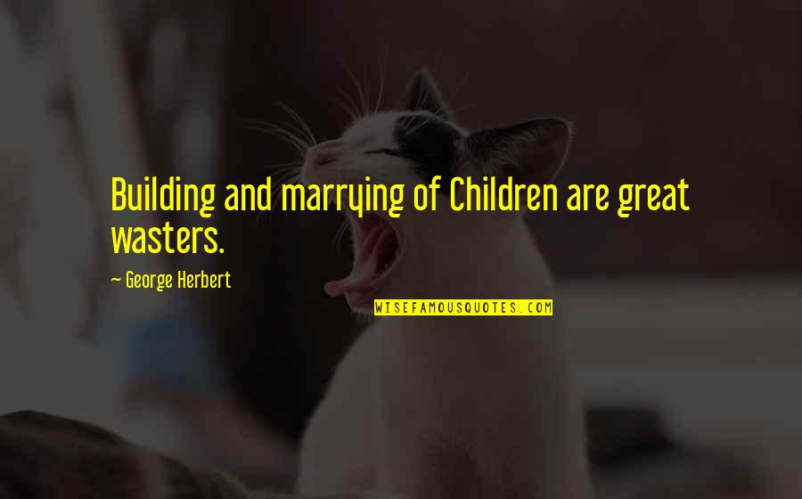 Minush Jero Quotes By George Herbert: Building and marrying of Children are great wasters. Minush Jero Quotes By George Herbert: Building and marrying of Children are great wasters.