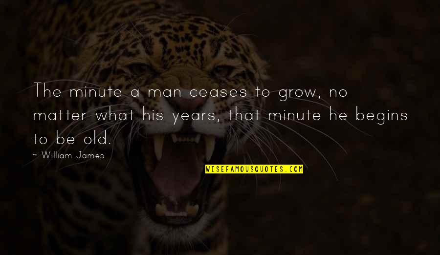 Minute Man Quotes By William James: The minute a man ceases to grow, no
