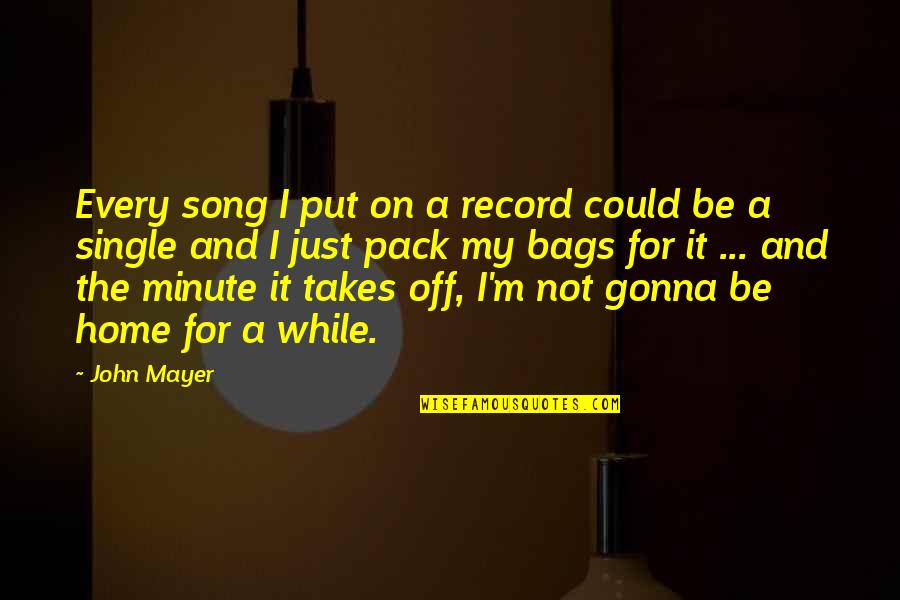 Minute Quotes By John Mayer: Every song I put on a record could