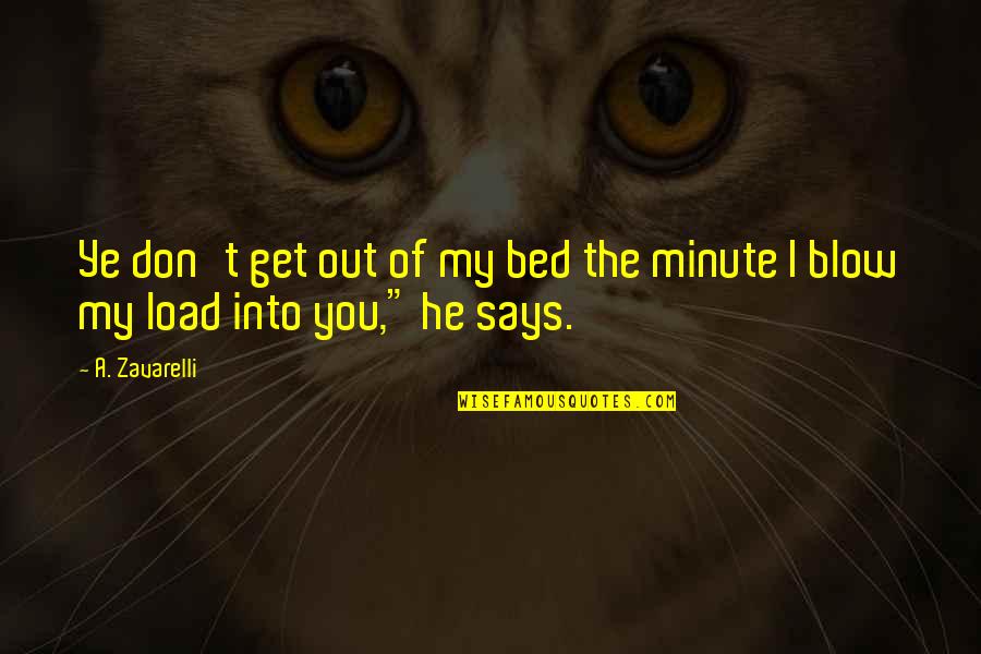 Minute You Quotes By A. Zavarelli: Ye don't get out of my bed the