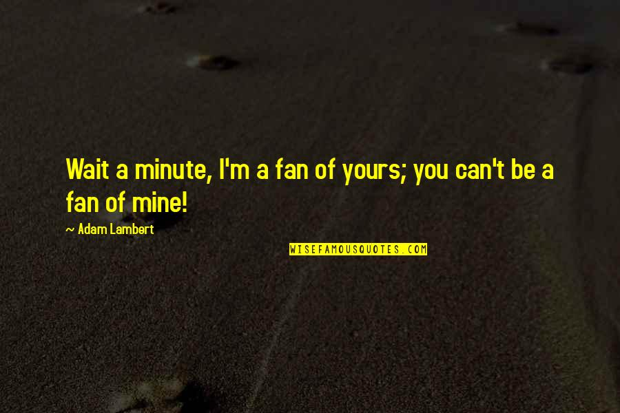 Minute You Quotes By Adam Lambert: Wait a minute, I'm a fan of yours;