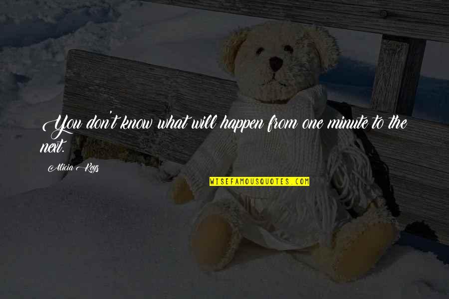 Minute You Quotes By Alicia Keys: You don't know what will happen from one