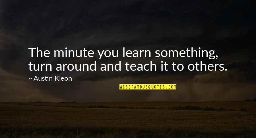 Minute You Quotes By Austin Kleon: The minute you learn something, turn around and